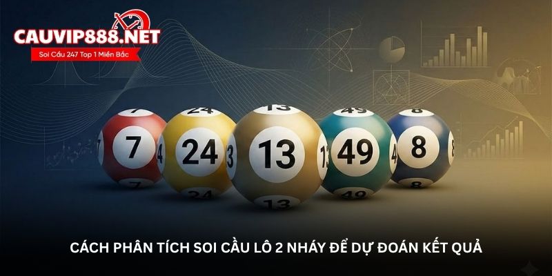 Cách phân tích soi cầu lô 2 nháy để dự đoán kết quả