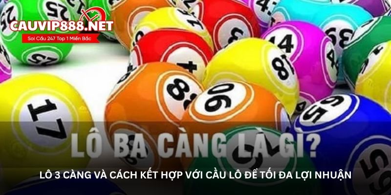 Lô 3 càng và cách kết hợp với cầu lô để tối đa lợi nhuận