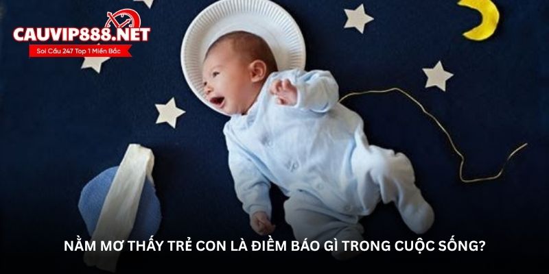 Nằm mơ thấy trẻ con là điềm báo gì trong cuộc sống?