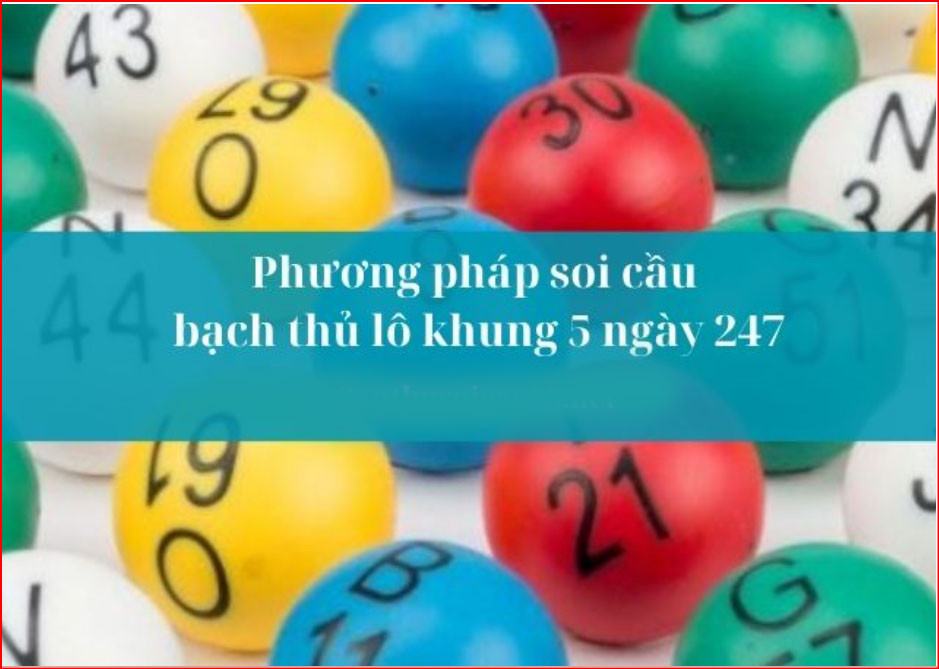 Phương pháp soi cầu bạch thủ lô khung 5 ngày 247 hiệu quả cao