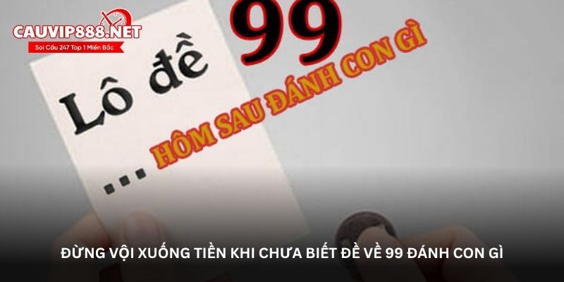 Đừng vội xuống tiền khi chưa biết đề về 99 đánh con gì