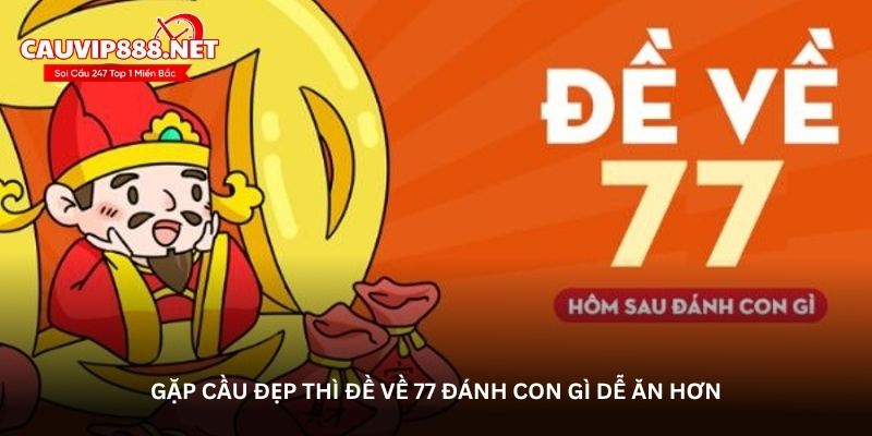 Gặp cầu đẹp thì đề về 77 đánh con gì dễ ăn hơn