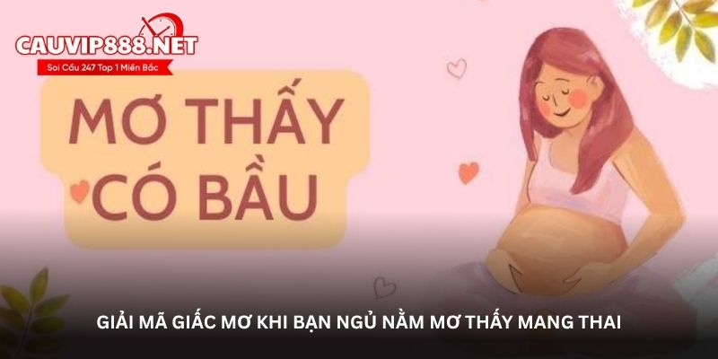 Giải mã giấc mơ khi bạn ngủ nằm mơ thấy mang thai