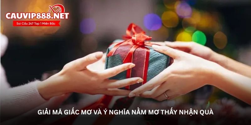 Giải mã giấc mơ và ý nghĩa nằm mơ thấy nhận quà