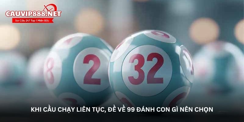 Khi cầu chạy liên tục, đề về 99 đánh con gì nên chọn
