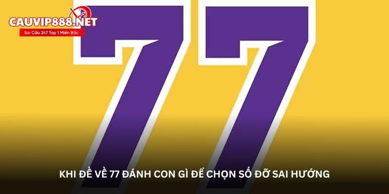 Khi đề về 77 đánh con gì để chọn số đỡ sai hướng