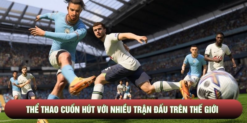 Thể thao cuốn hút với nhiều trận đấu trên thế giới 
