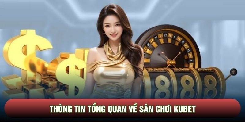 Thông tin tổng quan về sân chơi Kubet