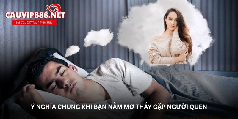 Ý nghĩa chung khi bạn nằm mơ thấy gặp người quen