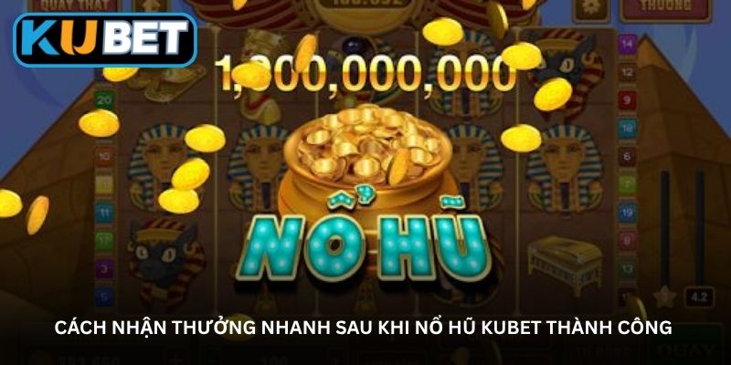 Cách nhận thưởng nhanh sau khi nổ hũ Kubet thành công