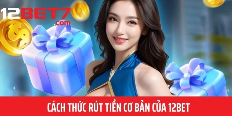 Hướng dẫn chi tiết quy trình rút tiền 12bet