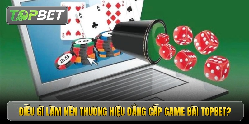 Điều gì làm nên thương hiệu đẳng cấp game bài Topbet?