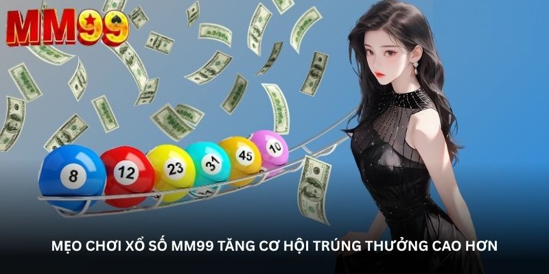 Mẹo chơi xổ số MM99 tăng cơ hội trúng thưởng cao hơn