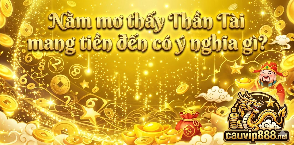 Nằm mơ thấy Thần Tài mang tiền đến có ý nghĩa gì?