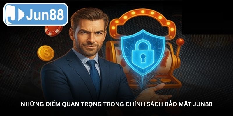 Những điểm quan trọng trong chính sách bảo mật Jun88