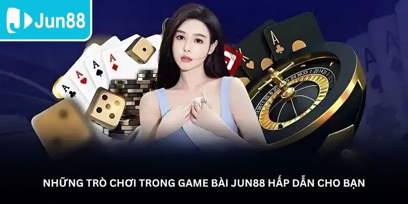 Những trò chơi trong game bài Jun88 hấp dẫn cho bạn