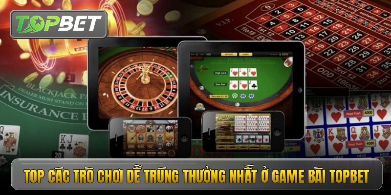 Top các trò chơi dễ trúng thưởng nhất ở game bài Topbet