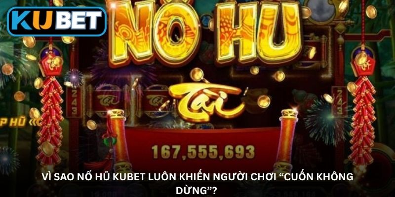 Vì sao nổ hũ Kubet luôn khiến người chơi “cuốn không dừng”? 